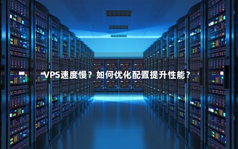 VPS速度慢？如何优化配置提升性能？