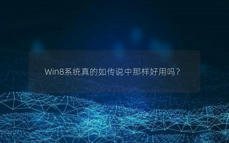 Win8系统真的如传说中那样好用吗？