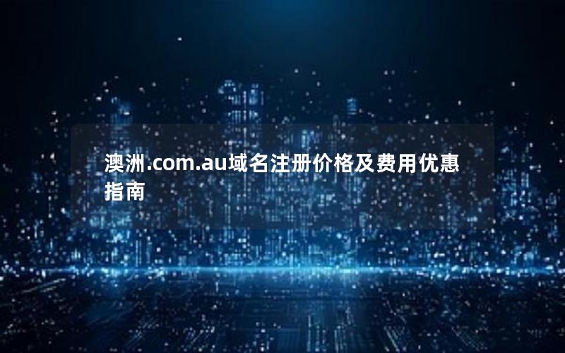 澳洲.com.au域名注册价格及费用优惠指南