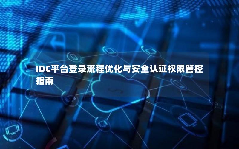 IDC平台登录流程优化与安全认证权限管控指南