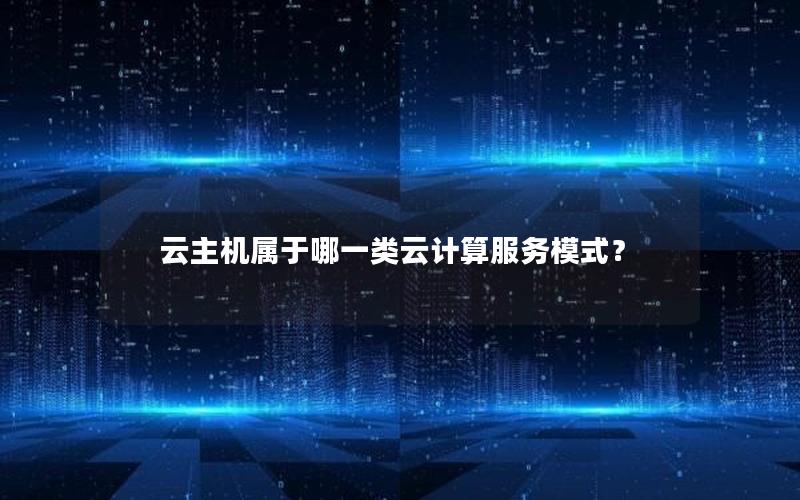 云主机属于哪一类云计算服务模式？