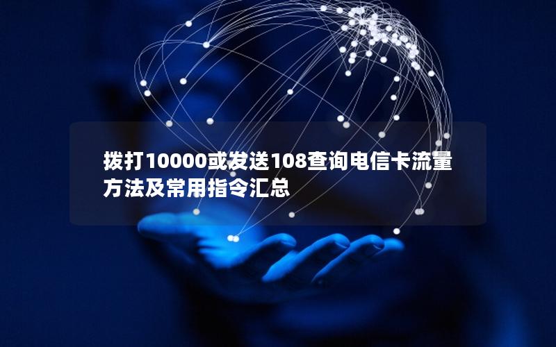 拨打10000或发送108查询电信卡流量方法及常用指令汇总