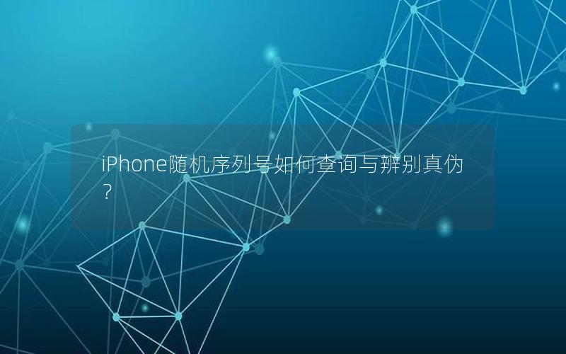 iPhone随机序列号如何查询与辨别真伪？