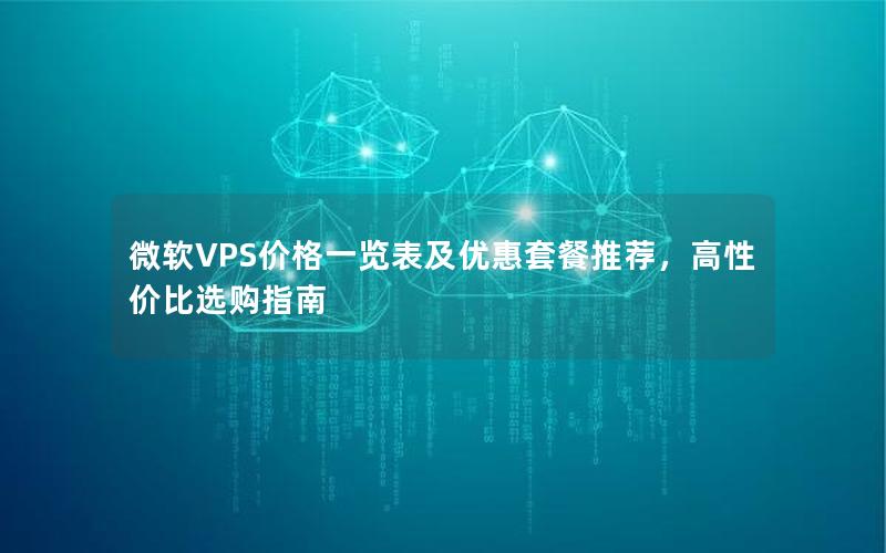 微软VPS价格一览表及优惠套餐推荐，高性价比选购指南