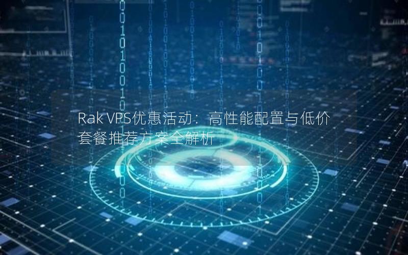 Rak VPS优惠活动：高性能配置与低价套餐推荐方案全解析