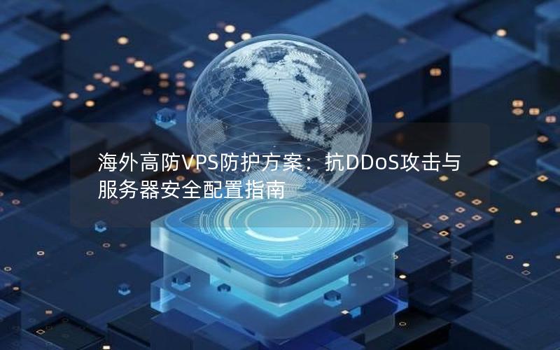 海外高防VPS防护方案：抗DDoS攻击与服务器安全配置指南