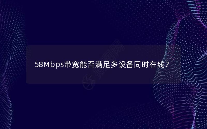 58Mbps带宽能否满足多设备同时在线？