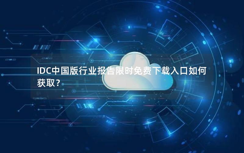 IDC中国版行业报告限时免费下载入口如何获取？