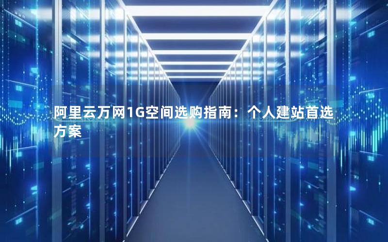 阿里云万网1G空间选购指南：个人建站首选方案