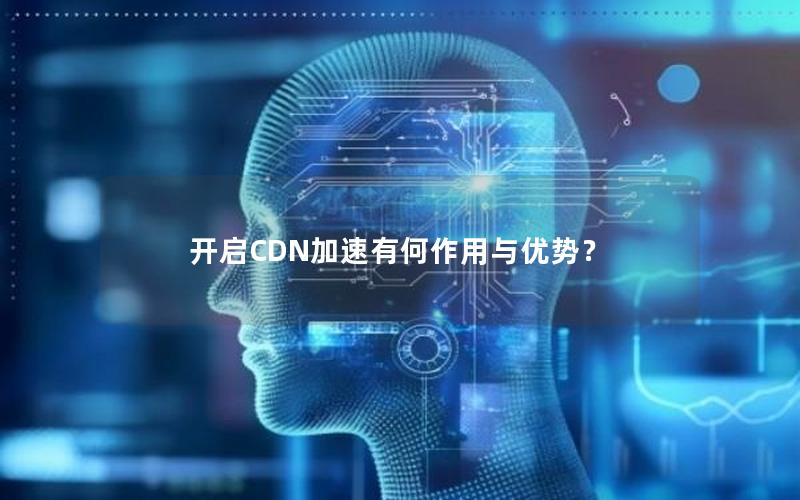 开启CDN加速有何作用与优势？