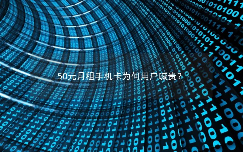 50元月租手机卡为何用户喊贵？