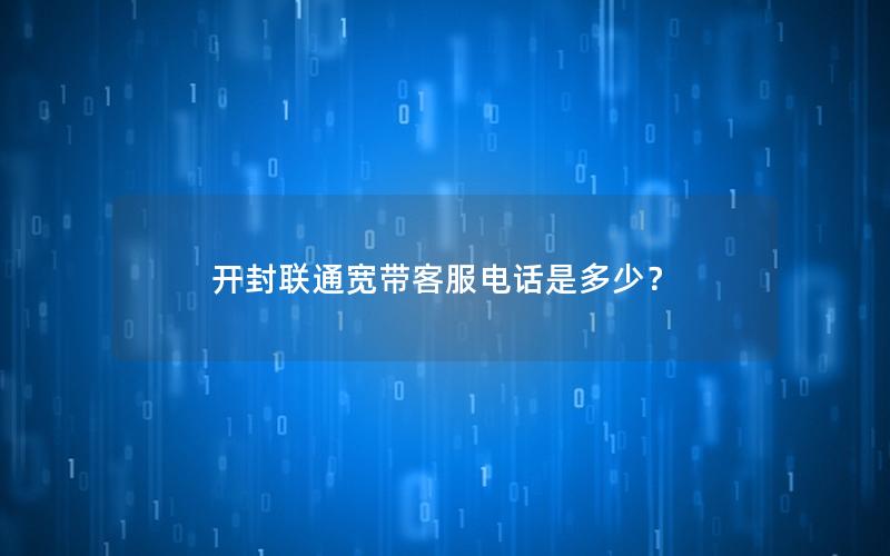 开封联通宽带客服电话是多少？