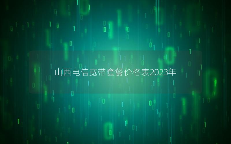 山西电信宽带套餐价格表2023年