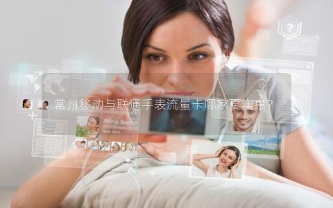 常州移动与联通手表流量卡哪家更实惠？