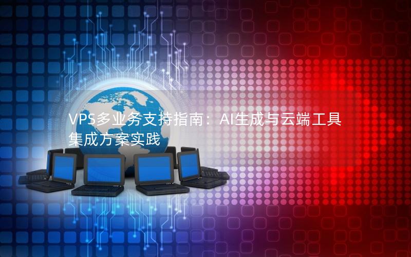 VPS多业务支持指南：AI生成与云端工具集成方案实践