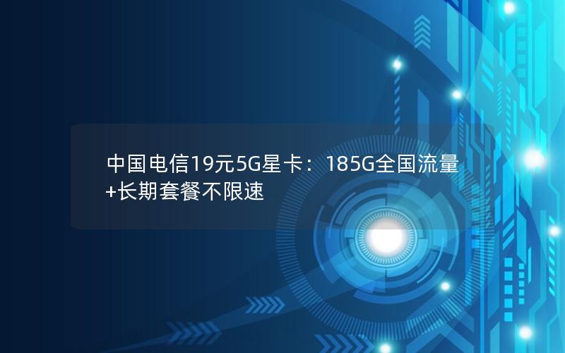 中国电信19元5G星卡：185G全国流量+长期套餐不限速