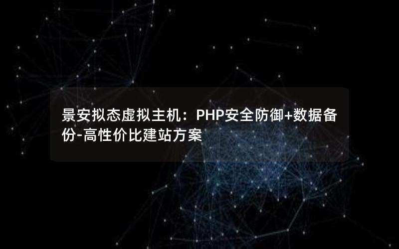 景安拟态虚拟主机：PHP安全防御+数据备份-高性价比建站方案