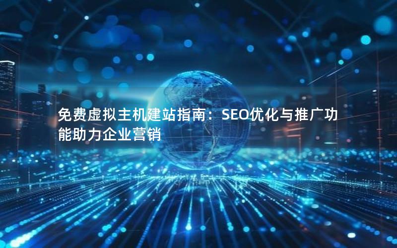 免费虚拟主机建站指南：SEO优化与推广功能助力企业营销