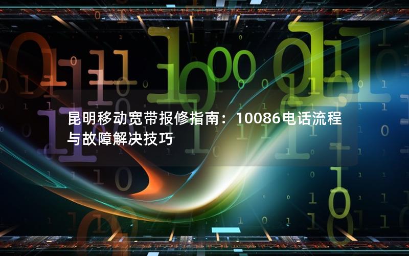 昆明移动宽带报修指南：10086电话流程与故障解决技巧