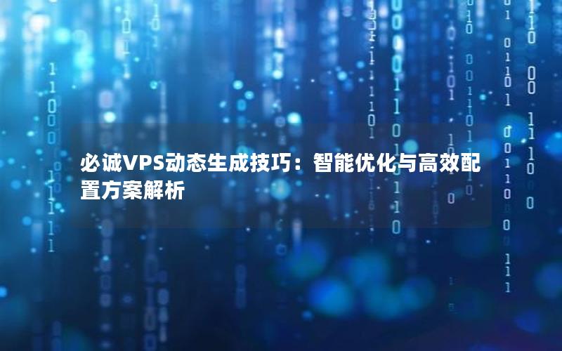 必诚VPS动态生成技巧：智能优化与高效配置方案解析