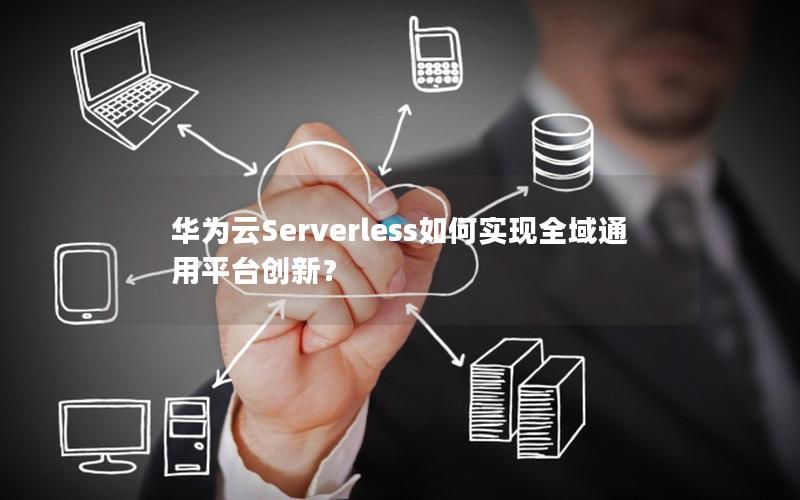 华为云Serverless如何实现全域通用平台创新？