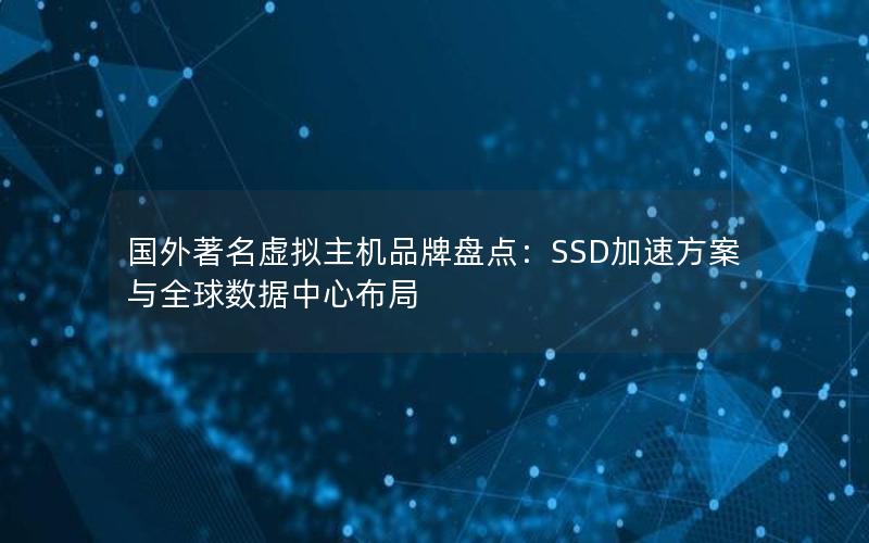 国外著名虚拟主机品牌盘点：SSD加速方案与全球数据中心布局