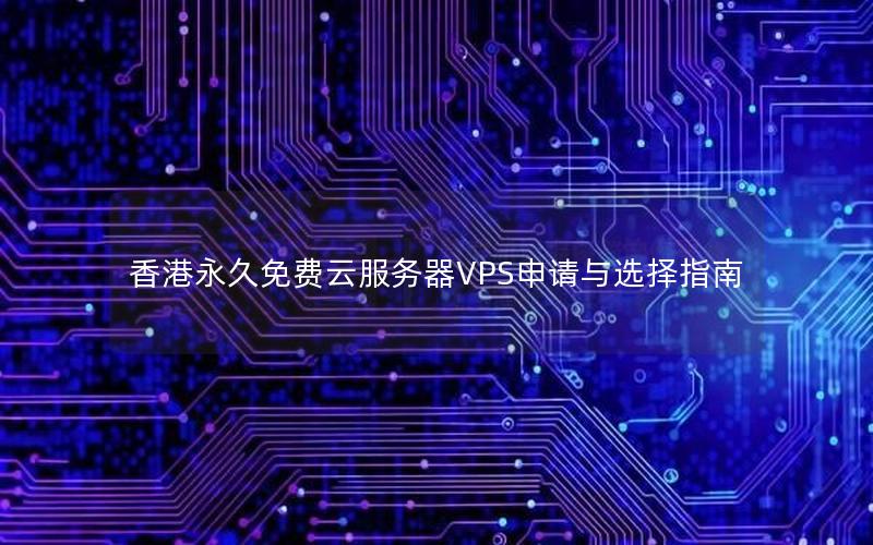 香港永久免费云服务器VPS申请与选择指南