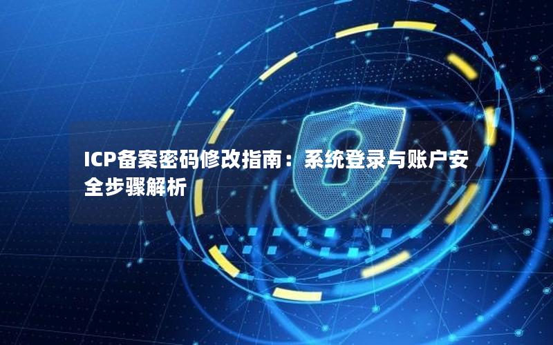 ICP备案密码修改指南：系统登录与账户安全步骤解析