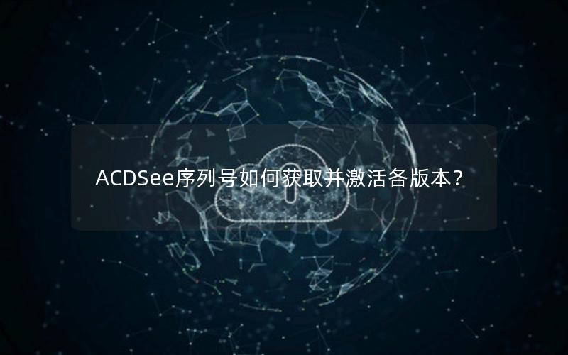 ACDSee序列号如何获取并激活各版本？