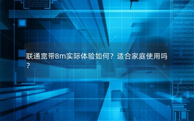 联通宽带8m实际体验如何？适合家庭使用吗？