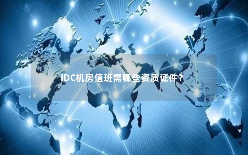 IDC机房值班需哪些资质证件？