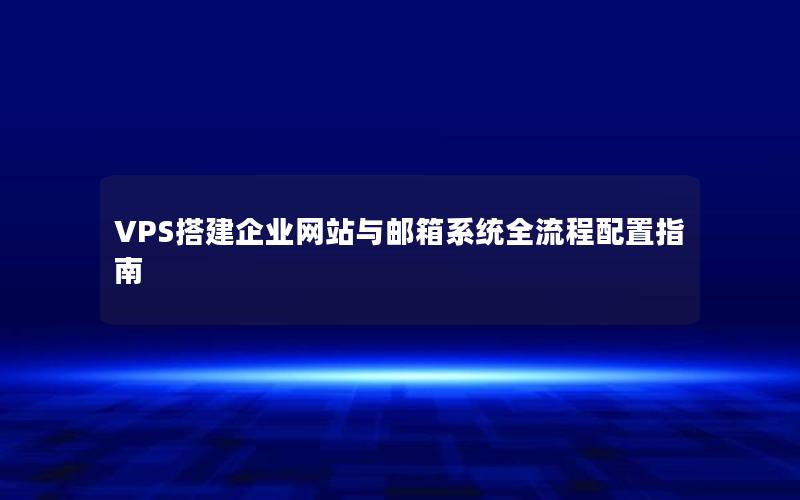 VPS搭建企业网站与邮箱系统全流程配置指南