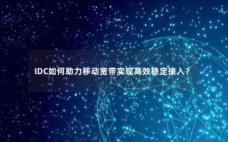 IDC如何助力移动宽带实现高效稳定接入？