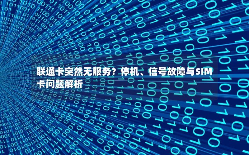 联通卡突然无服务？停机、信号故障与SIM卡问题解析