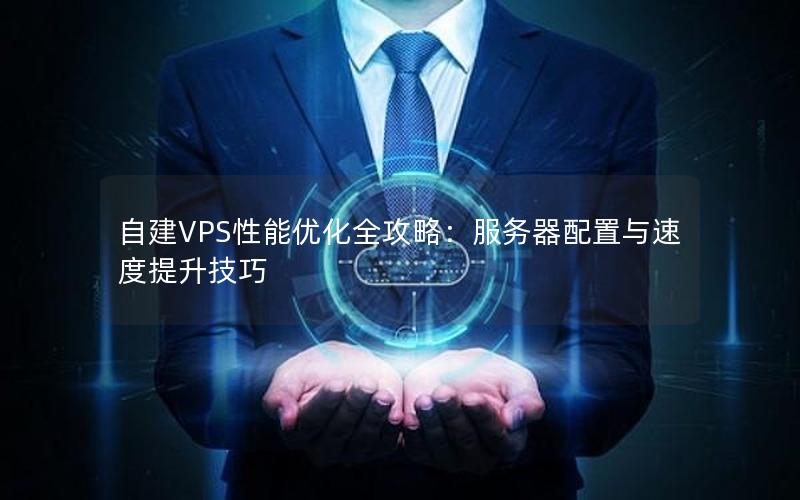 自建VPS性能优化全攻略：服务器配置与速度提升技巧