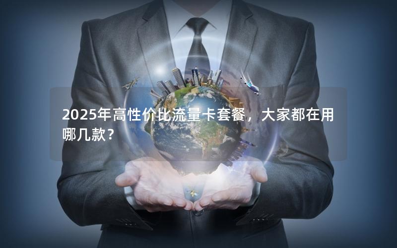 2025年高性价比流量卡套餐，大家都在用哪几款？