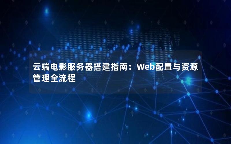 云端电影服务器搭建指南：Web配置与资源管理全流程