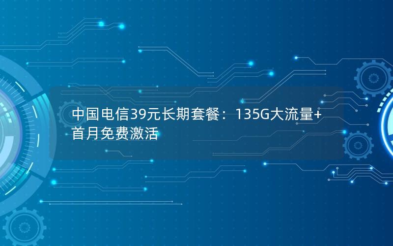 中国电信39元长期套餐：135G大流量+首月免费激活