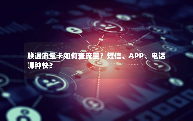 联通流量卡如何查流量？短信、APP、电话哪种快？