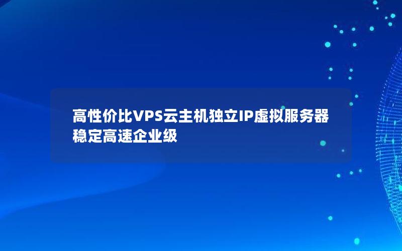 高性价比VPS云主机独立IP虚拟服务器 稳定高速企业级