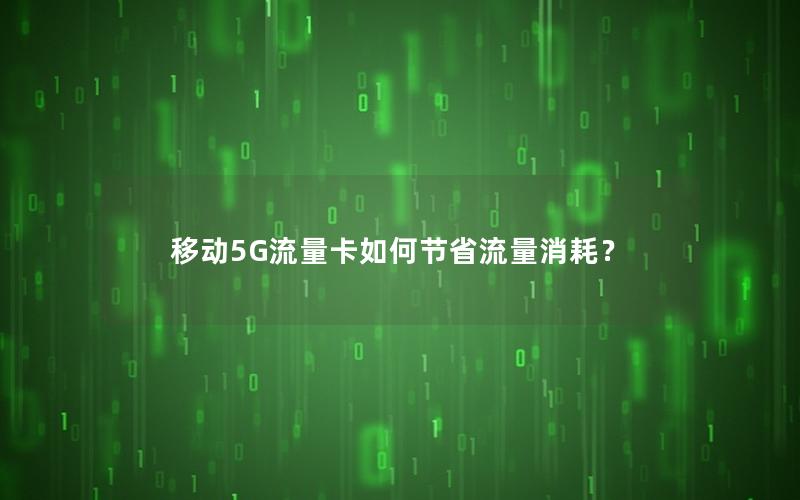 移动5G流量卡如何节省流量消耗？