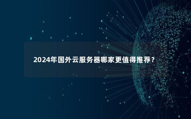 2024年国外云服务器哪家更值得推荐？