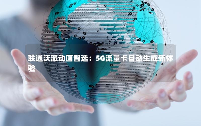 联通沃派动画智选：5G流量卡自动生成新体验