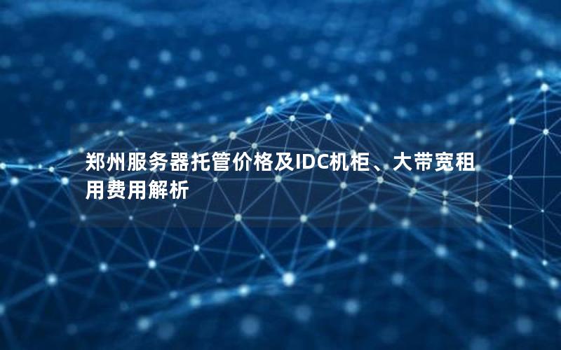 郑州服务器托管价格及IDC机柜、大带宽租用费用解析