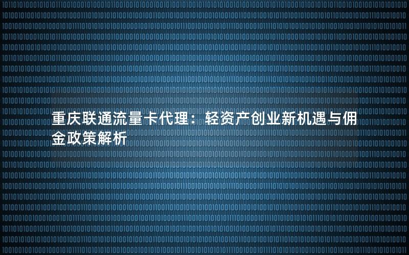 重庆联通流量卡代理：轻资产创业新机遇与佣金政策解析