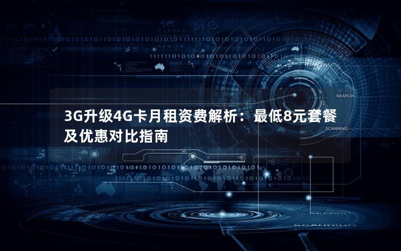 3G升级4G卡月租资费解析：最低8元套餐及优惠对比指南