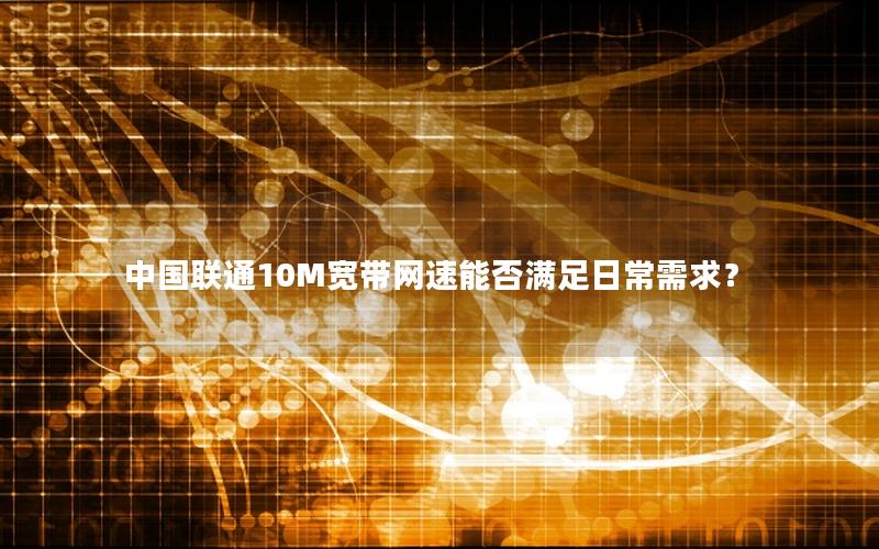 中国联通10M宽带网速能否满足日常需求？