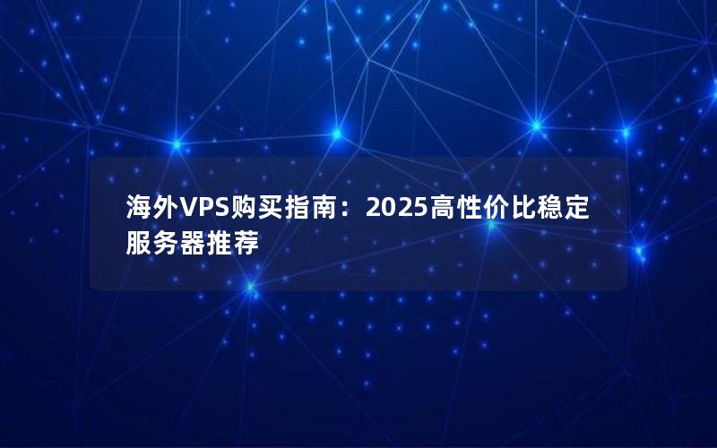 海外VPS购买指南：2025高性价比稳定服务器推荐