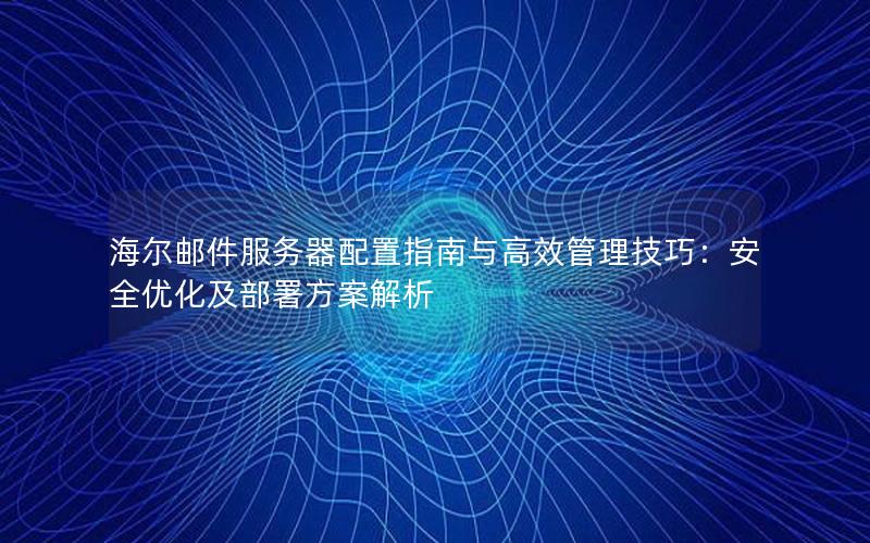 海尔邮件服务器配置指南与高效管理技巧：安全优化及部署方案解析