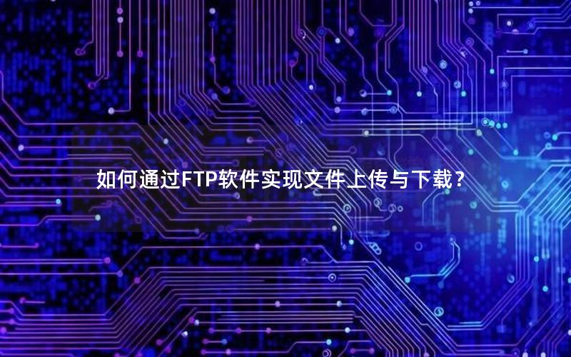 如何通过FTP软件实现文件上传与下载？